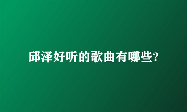 邱泽好听的歌曲有哪些?
