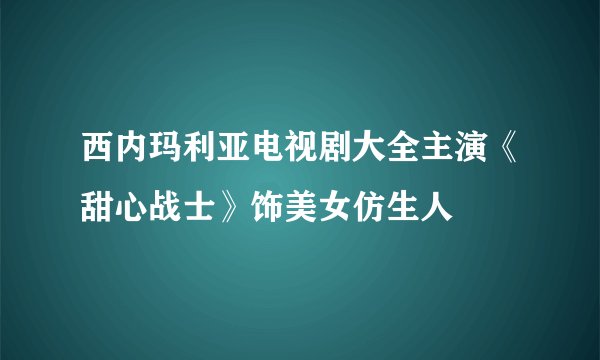 西内玛利亚电视剧大全主演《甜心战士》饰美女仿生人