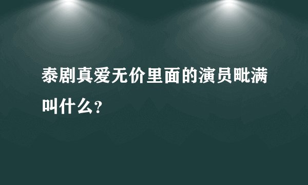 泰剧真爱无价里面的演员毗满叫什么？