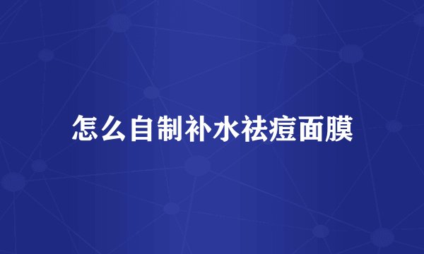 怎么自制补水祛痘面膜