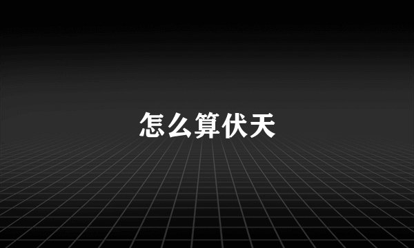 怎么算伏天