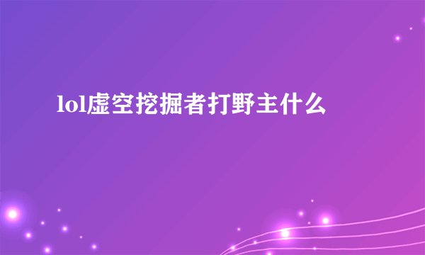 lol虚空挖掘者打野主什么