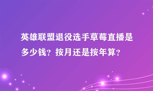 英雄联盟退役选手草莓直播是多少钱？按月还是按年算？