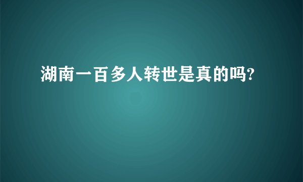 湖南一百多人转世是真的吗?
