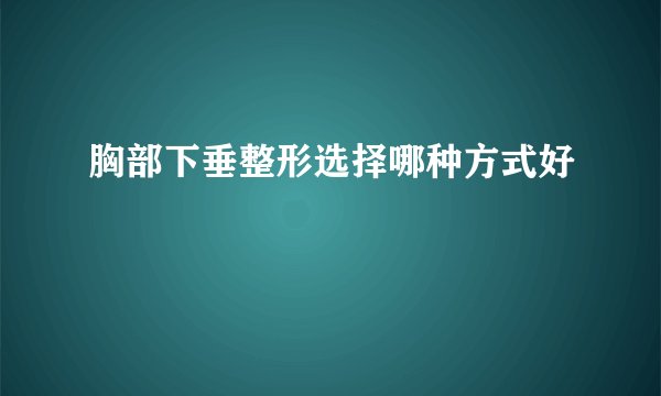胸部下垂整形选择哪种方式好