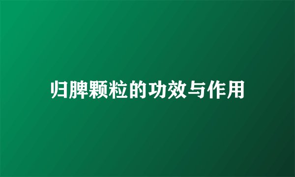 归脾颗粒的功效与作用