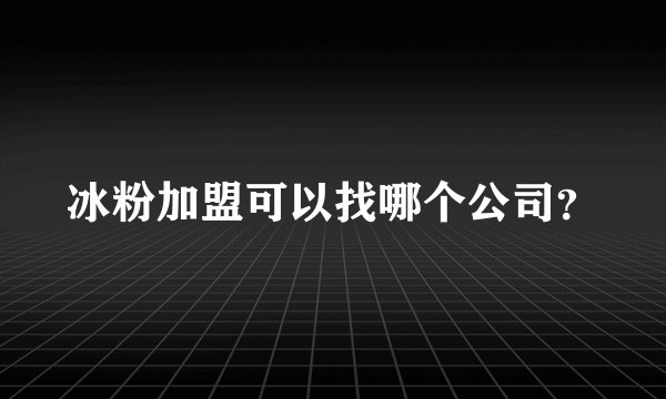 冰粉加盟可以找哪个公司？