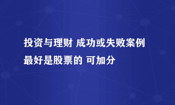 投资与理财 成功或失败案例 最好是股票的 可加分