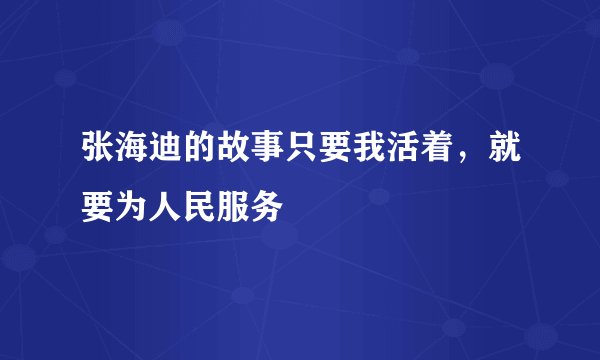 张海迪的故事只要我活着，就要为人民服务
