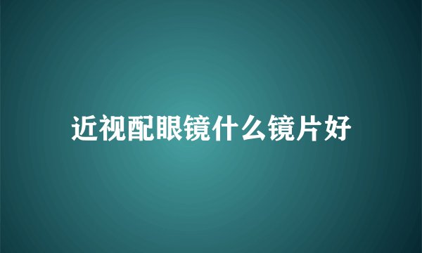 近视配眼镜什么镜片好