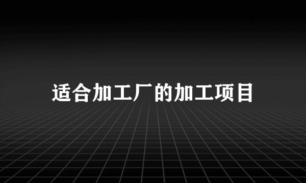 适合加工厂的加工项目