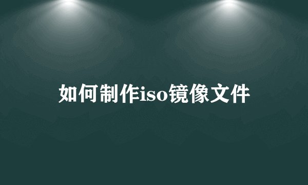 如何制作iso镜像文件