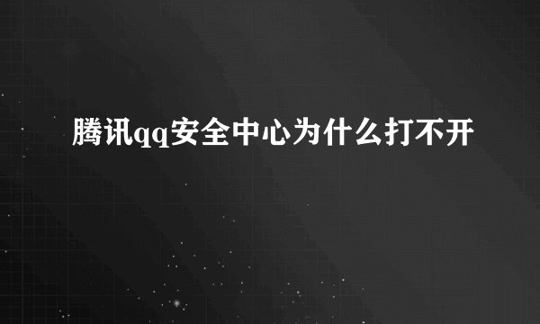腾讯qq安全中心为什么打不开