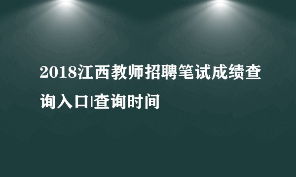 2018江西教师招聘笔试成绩查询入口|查询时间