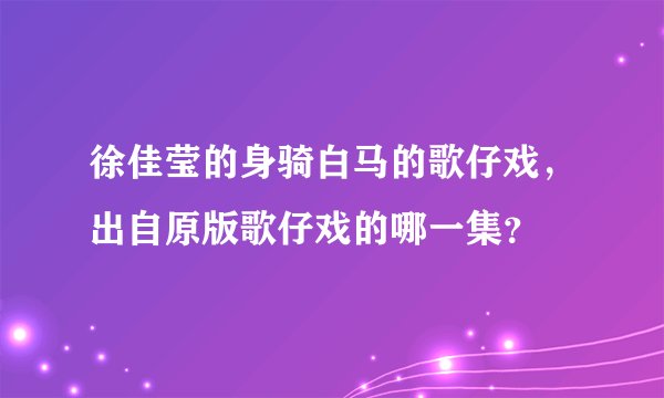徐佳莹的身骑白马的歌仔戏,出自原版歌仔戏的哪一集?