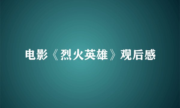 电影《烈火英雄》观后感