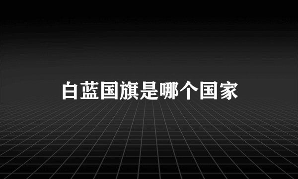白蓝国旗是哪个国家
