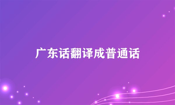 广东话翻译成普通话