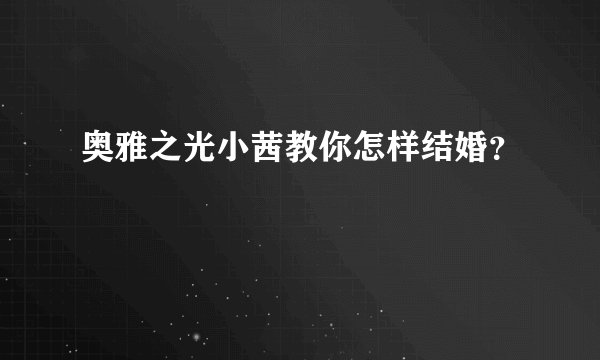 奥雅之光小茜教你怎样结婚？