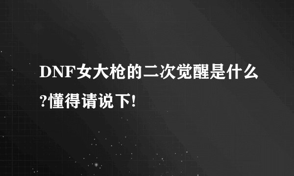 DNF女大枪的二次觉醒是什么?懂得请说下!