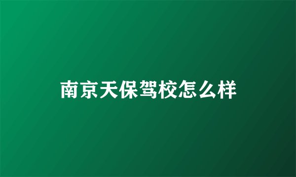 南京天保驾校怎么样