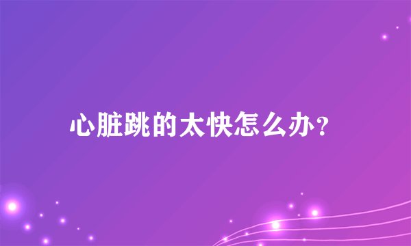 心脏跳的太快怎么办？