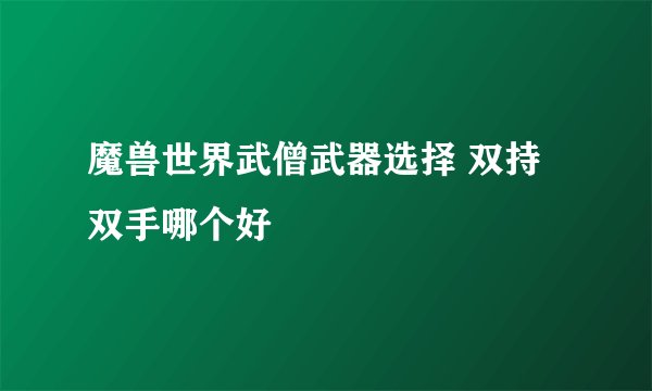 魔兽世界武僧武器选择 双持双手哪个好