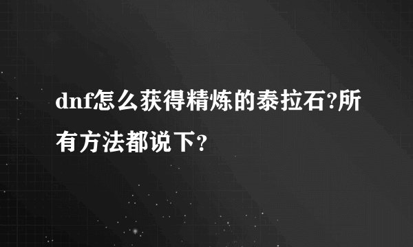 dnf怎么获得精炼的泰拉石?所有方法都说下？