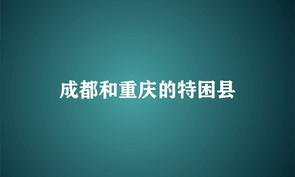 成都和重庆的特困县