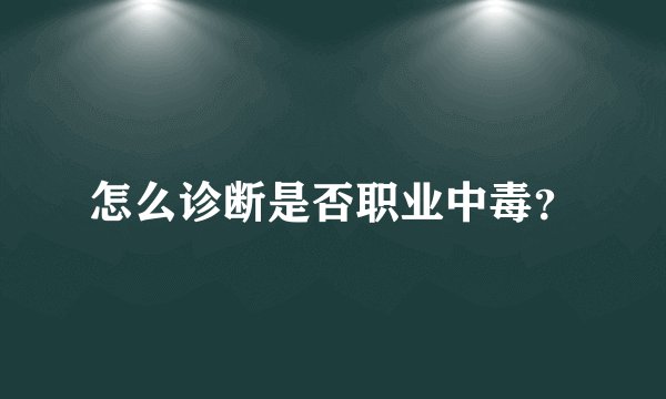 怎么诊断是否职业中毒？