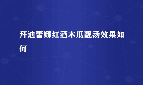 拜迪蕾娜红酒木瓜靓汤效果如何