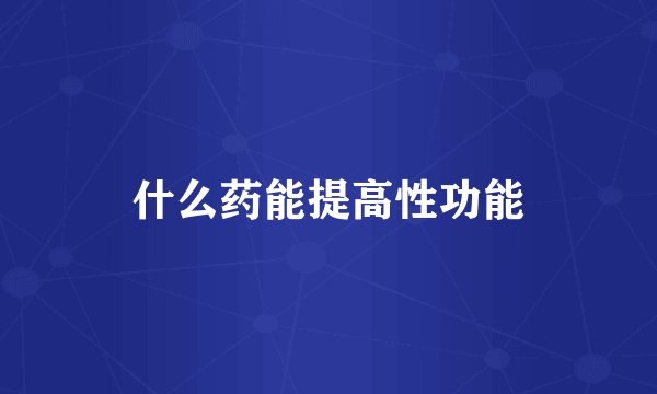 什么药能提高性功能