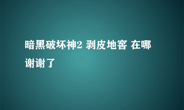 暗黑破坏神2 剥皮地窖 在哪 谢谢了