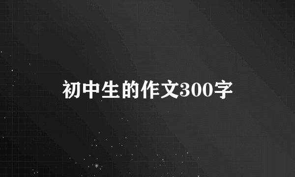 初中生的作文300字