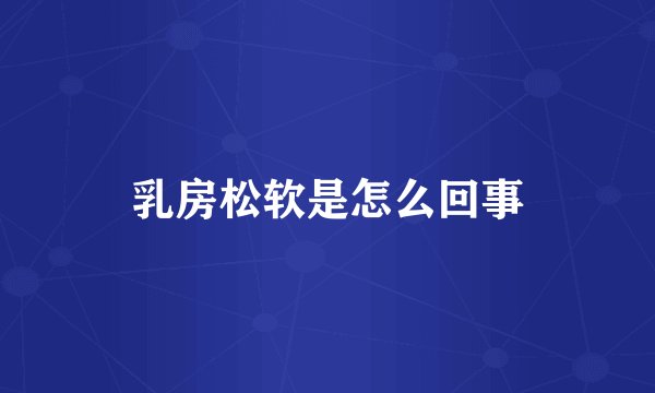 乳房松软是怎么回事