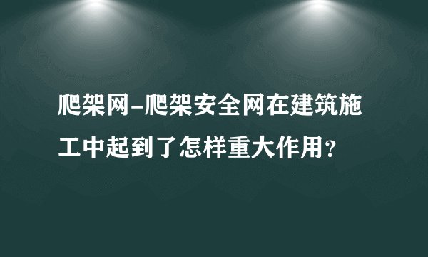 爬架网-爬架安全网在建筑施工中起到了怎样重大作用？