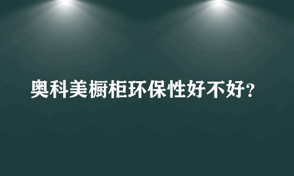 奥科美橱柜环保性好不好？