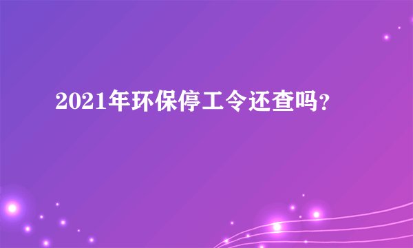 2021年环保停工令还查吗？