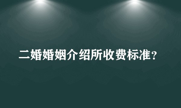 二婚婚姻介绍所收费标准？