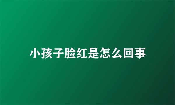 小孩子脸红是怎么回事
