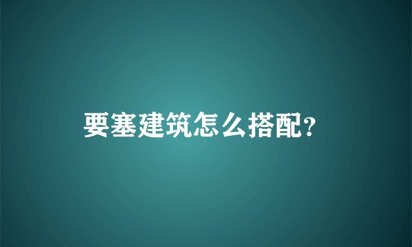 要塞建筑怎么搭配?