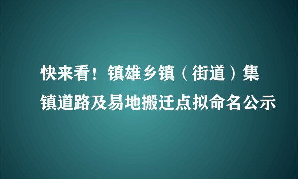 快来看！镇雄乡镇（街道）集镇道路及易地搬迁点拟命名公示