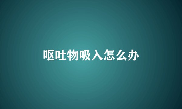 呕吐物吸入怎么办