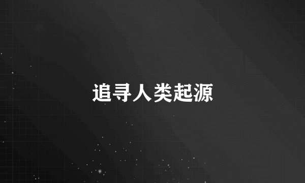 追寻人类起源