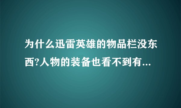 为什么迅雷英雄的物品栏没东西?人物的装备也看不到有东西，其他正常