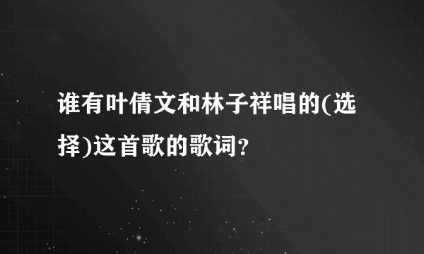 谁有叶倩文和林子祥唱的(选择)这首歌的歌词？