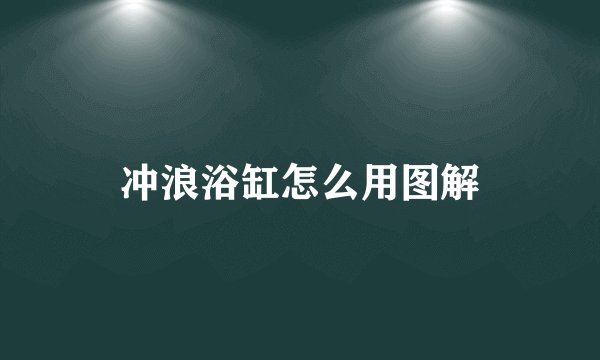 冲浪浴缸怎么用图解