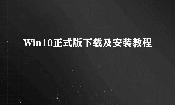Win10正式版下载及安装教程。