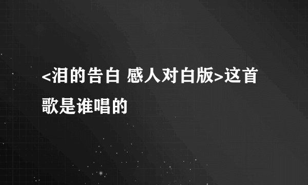 <泪的告白 感人对白版>这首歌是谁唱的