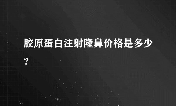 胶原蛋白注射隆鼻价格是多少？